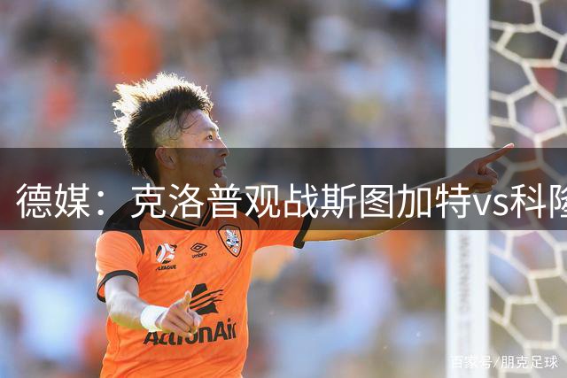 德媒：克洛普观战斯图加特vs科隆